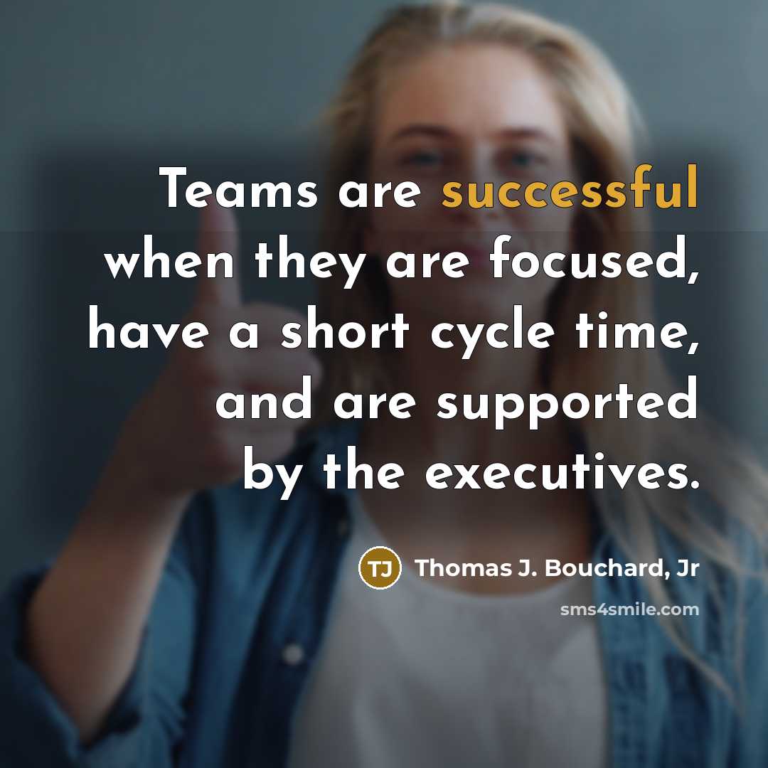 “Teams are successful when they are focused, have a short…” quote by Thomas J. Bouchard, Jr