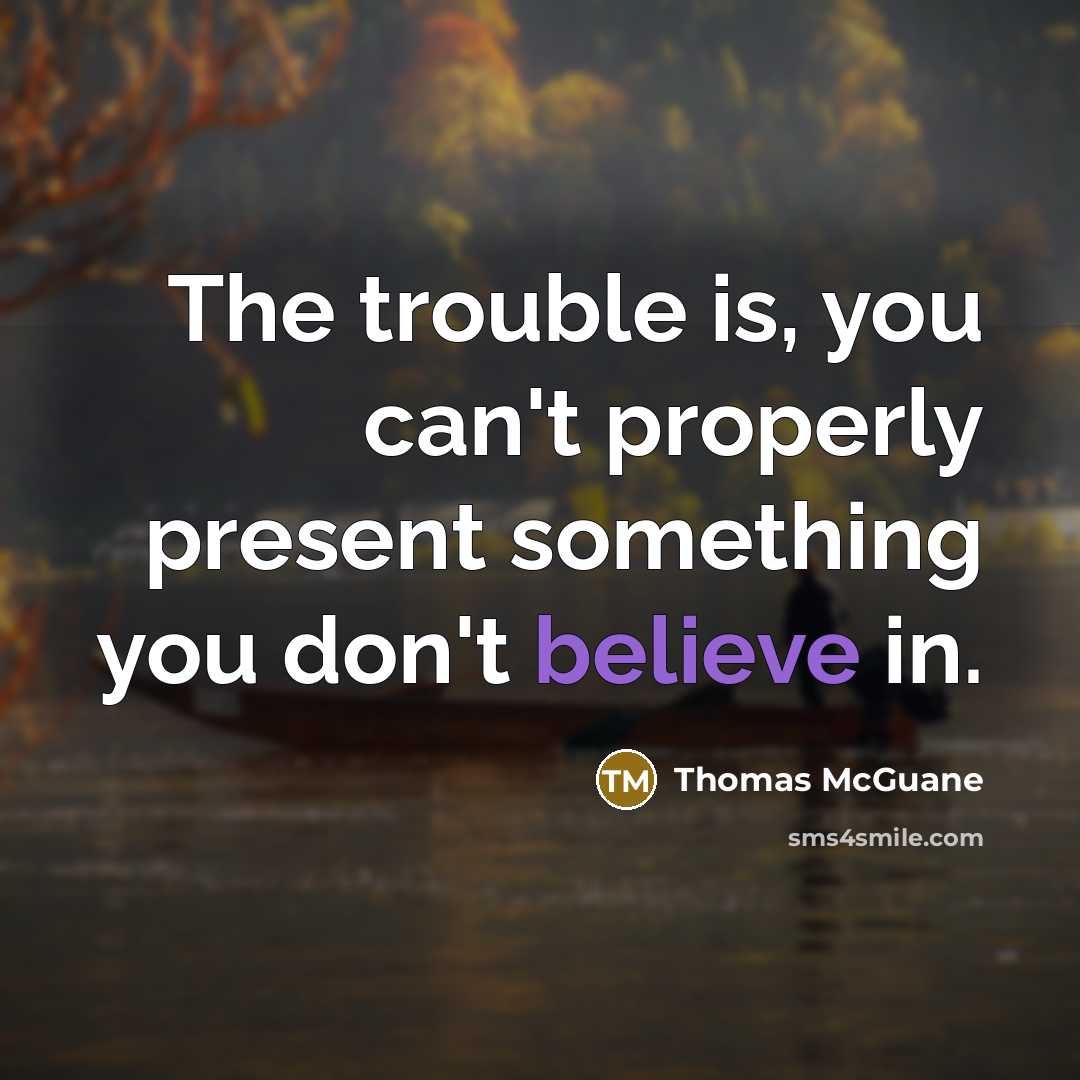 “The trouble is, you can't properly present something you don't…” quote by Thomas McGuane