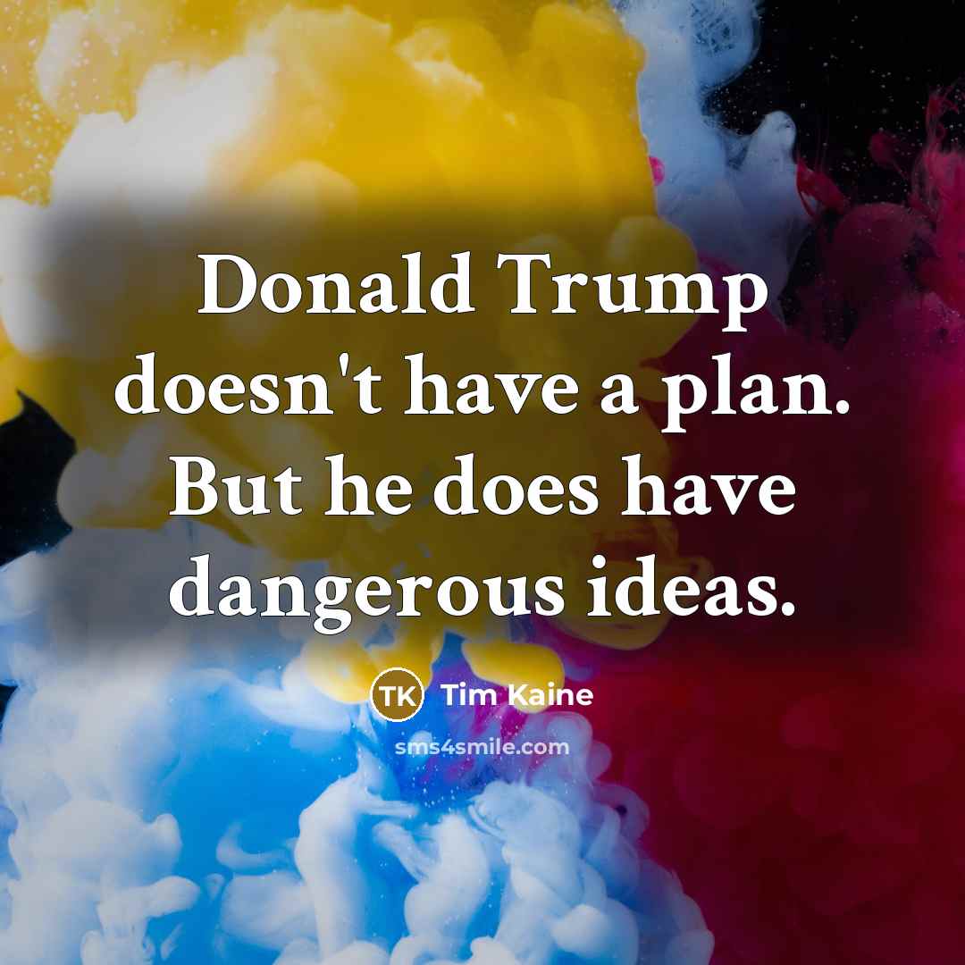 “Donald Trump doesn't have a plan. But he does have…” quote by Tim Kaine