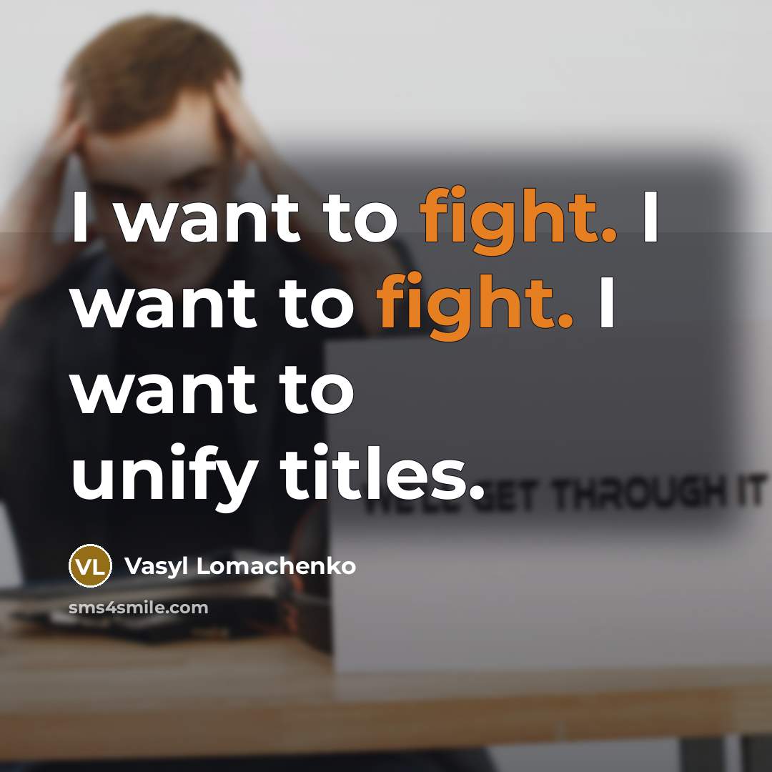 “I want to fight. I want to fight. I want…” quote by Vasyl Lomachenko