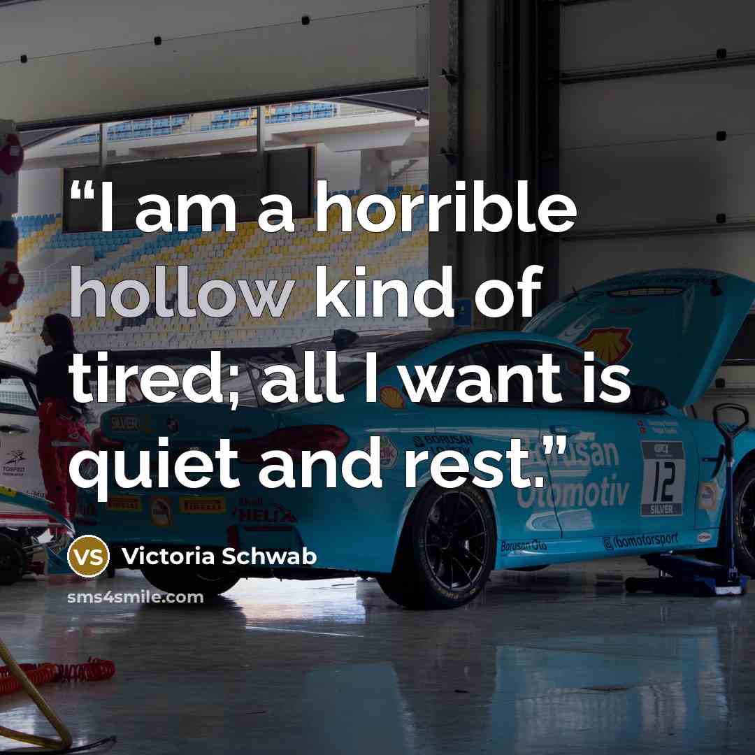 “I am a horrible hollow kind of tired; all I want is quiet and rest.” quote by Victoria Schwab