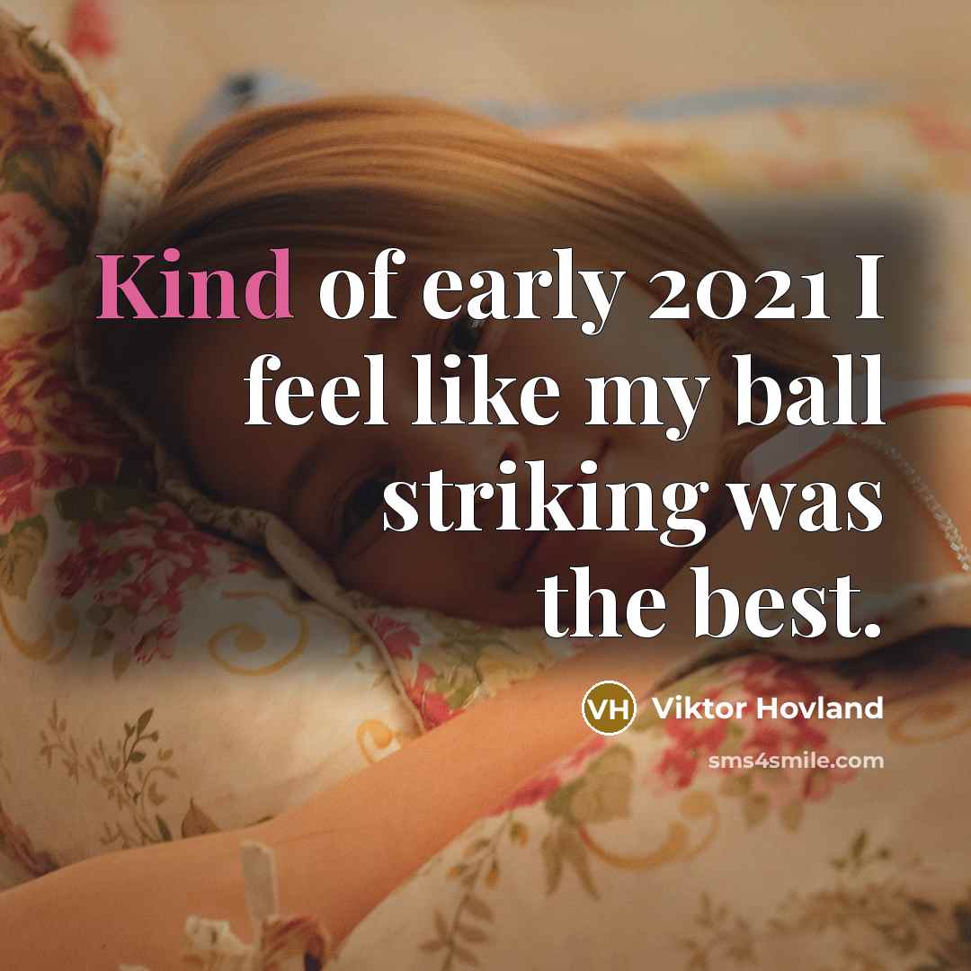“Kind of early 2021 I feel like my ball striking…” quote by Viktor Hovland