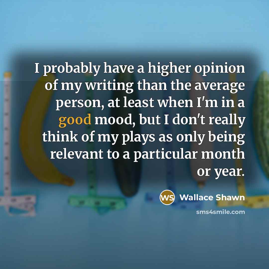 “I probably have a higher opinion of my writing than…” quote by Wallace Shawn