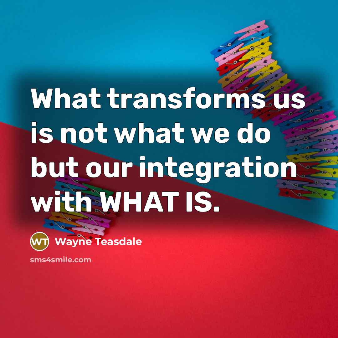 “What transforms us is not what we do but our…” quote by Wayne Teasdale