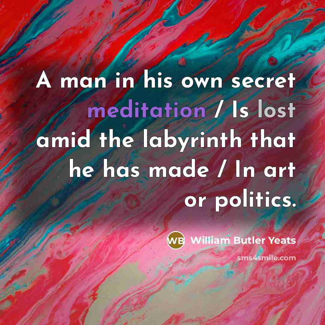 “A man in his own secret meditation / Is lost…” quote by William Butler Yeats
