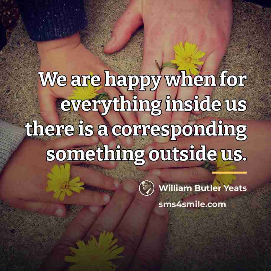 “We are happy when for everything inside us there is…” quote by William Butler Yeats