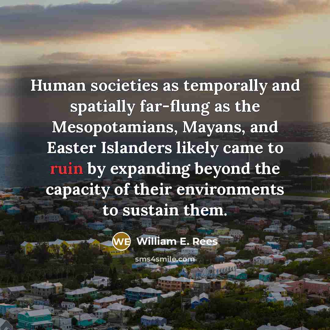 “Human societies as temporally and spatially far-flung as the Mesopotamians,…” quote by William E. Rees