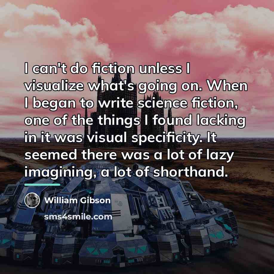 “I can't do fiction unless I visualize what's going on.…” quote by William Gibson