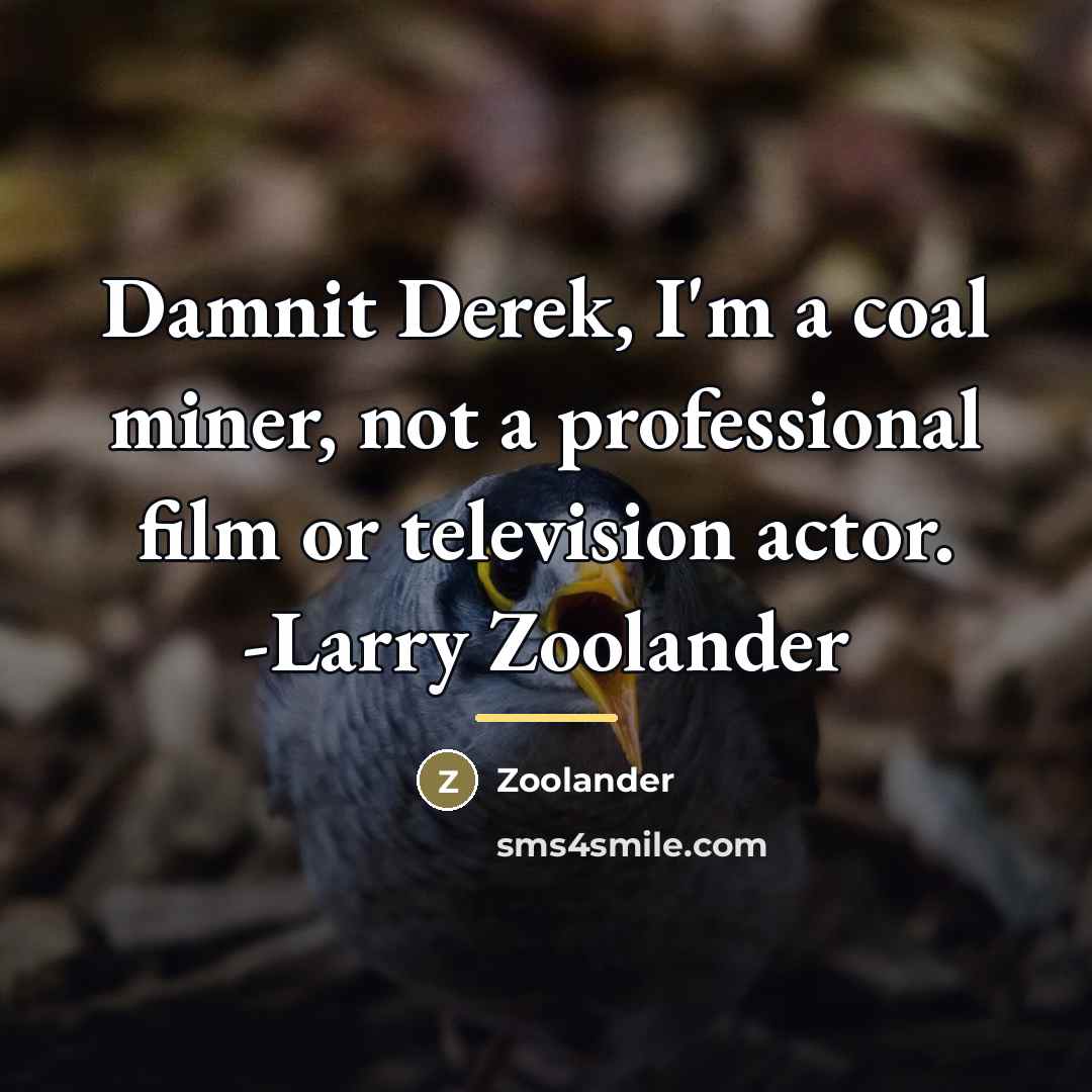 “Damnit Derek, I'm a coal miner, not a professional film…” quote by Zoolander