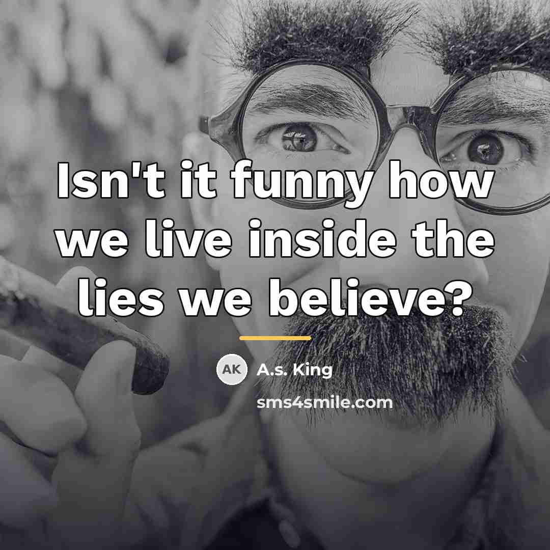 “Isn't it funny how we live inside the lies we…” quote by A.S. King
