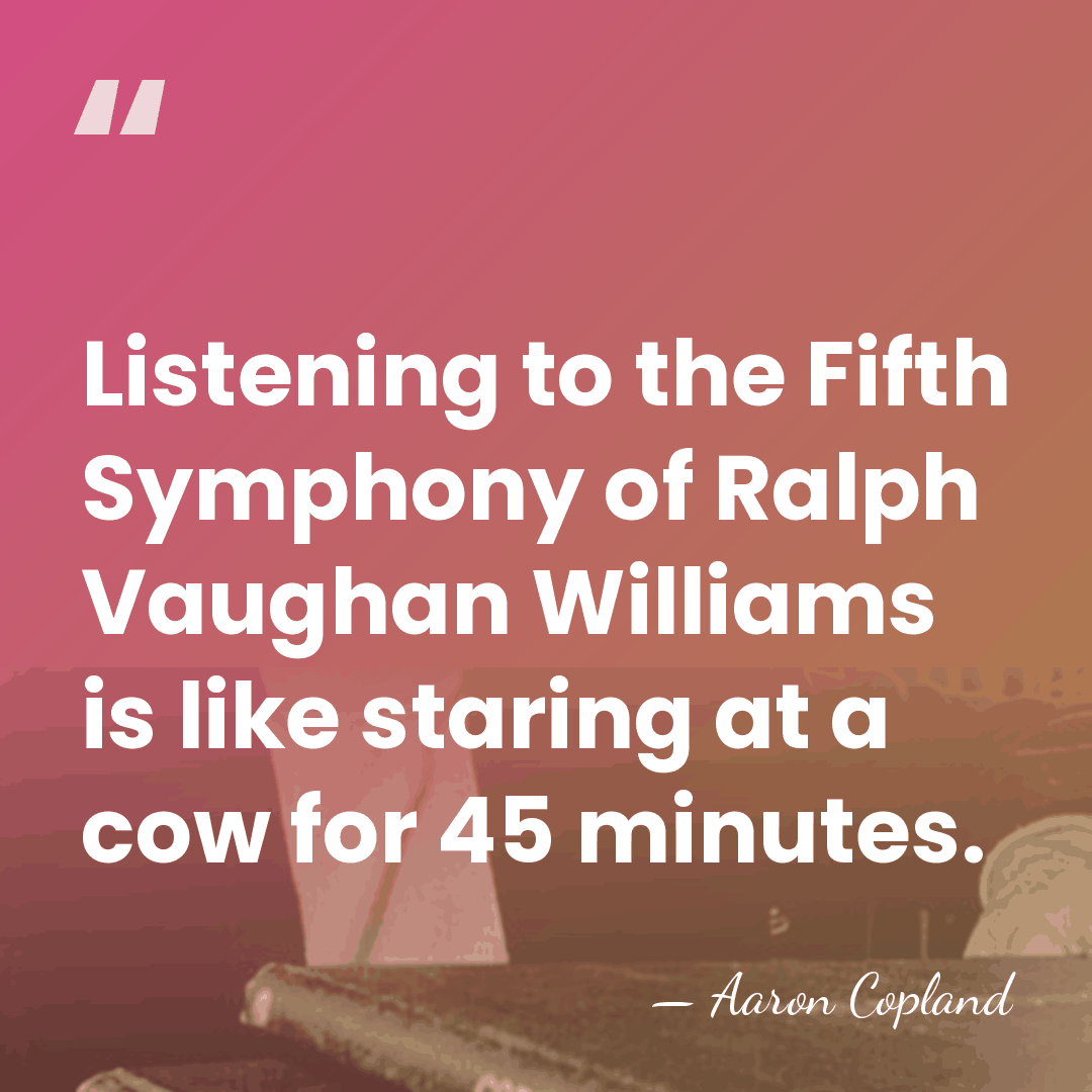 Listening to the Fifth Symphony of Ralph Vaughan Williams is like staring&hellip; - Aaron Copland
