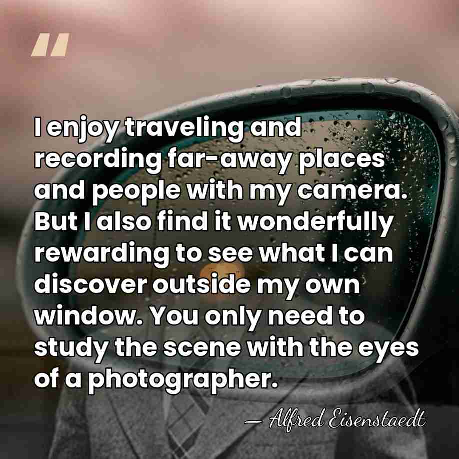 I enjoy traveling and recording far-away places and people with my camera.&hellip; - Alfred Eisenstaedt
