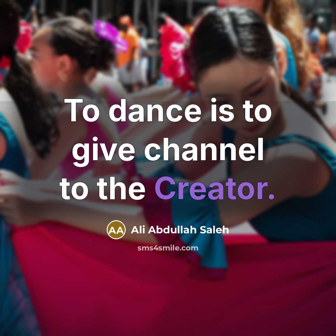 “To dance is to give channel to the Creator.…” quote by Ali Abdullah Saleh