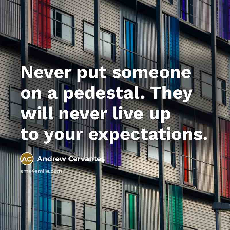 “Never put someone on a pedestal. They will never live…” quote by Andrew Cervantes