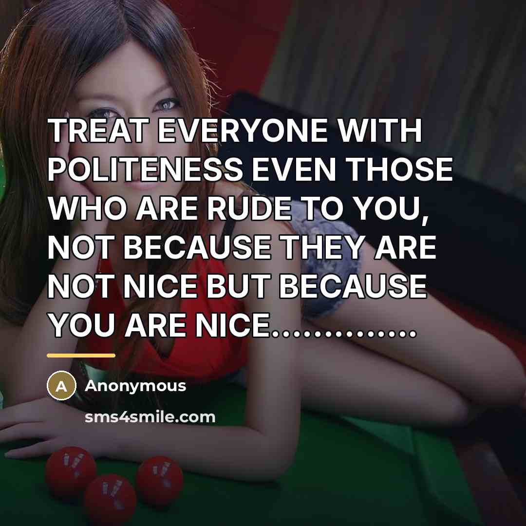 “TREAT EVERYONE WITH POLITENESS EVEN THOSE WHO ARE RUDE TO…” quote by Anonymous