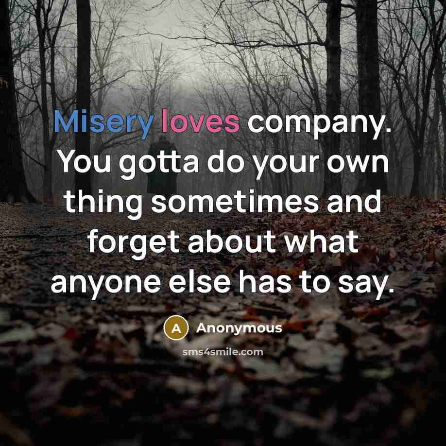 “Misery loves company. You gotta do your own thing sometimes…” quote by Anonymous