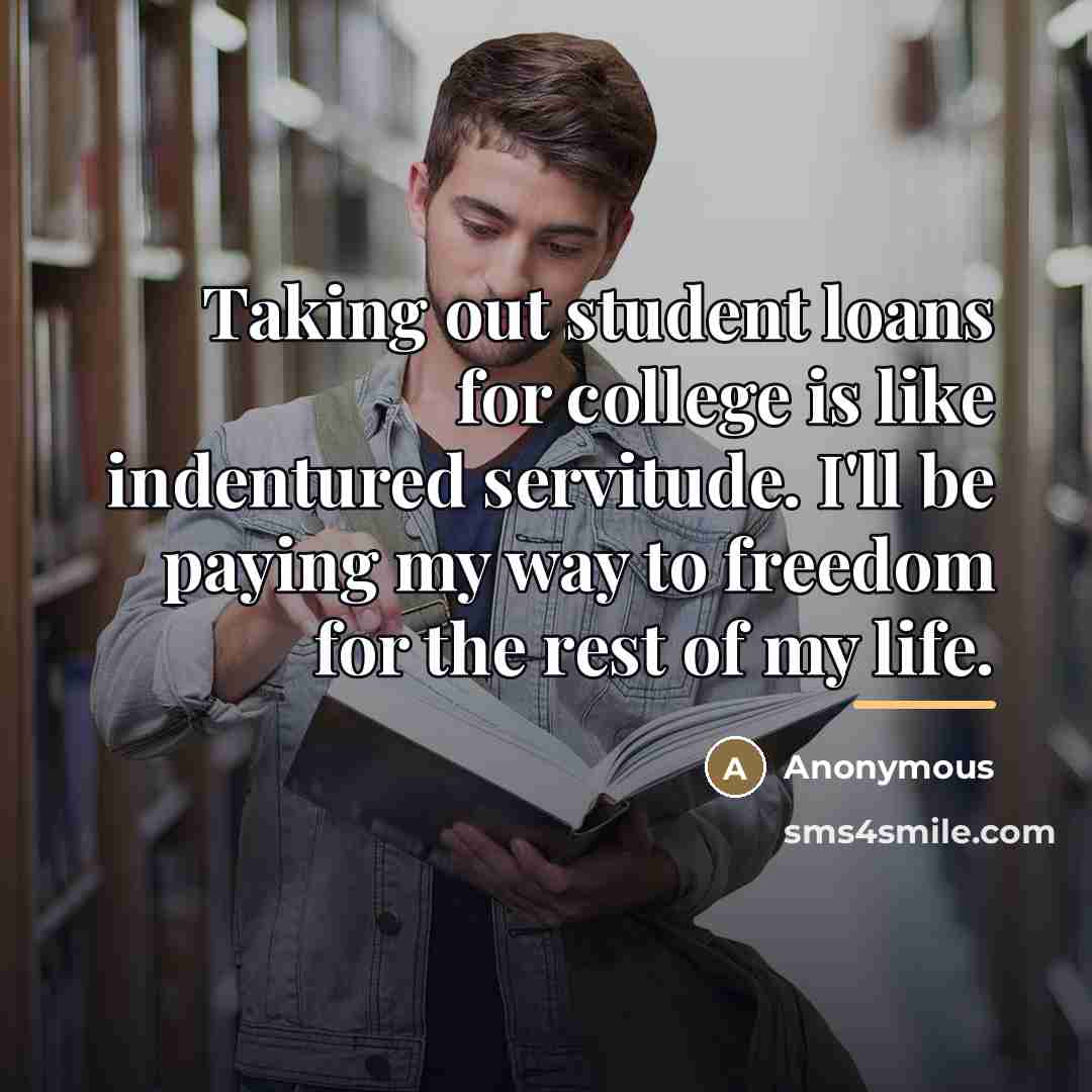 “Taking out student loans for college is like indentured servitude.…” quote by Anonymous
