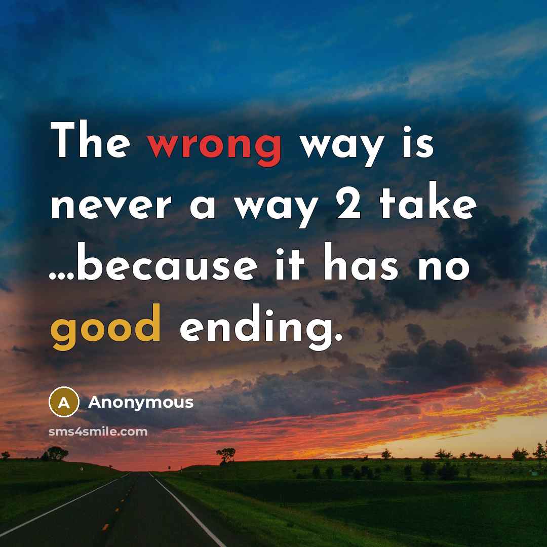 “The wrong way is never a way 2 take …because it has no good ending.” quote by Anonymous