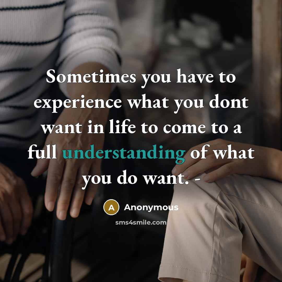 “Sometimes you have to experience what you dont want in life to come to a full understanding of what you do want. -” quote by Anonymous