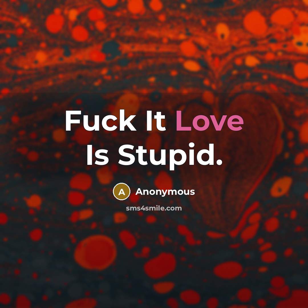 “Fuck It Love Is Stupid.” quote by Anonymous