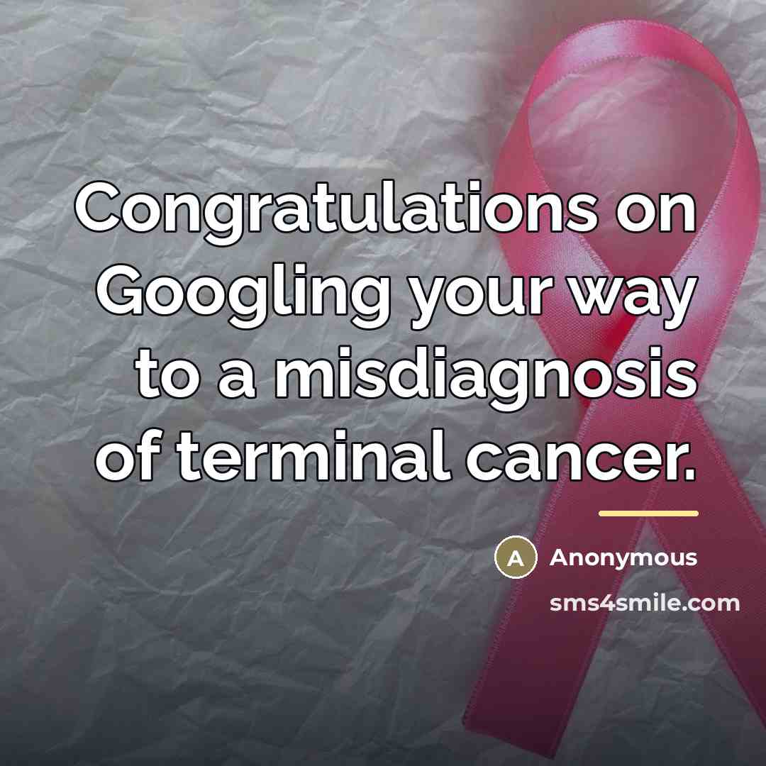 “Congratulations on Googling your way to a misdiagnosis of terminal…” quote by Anonymous