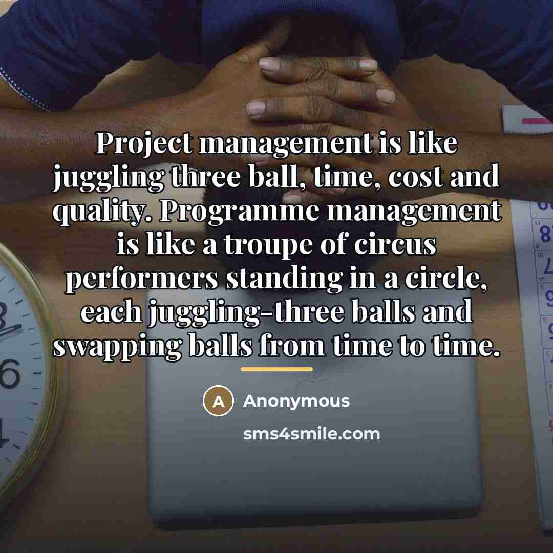 “Project management is like juggling three ball, time, cost and…” quote by Anonymous