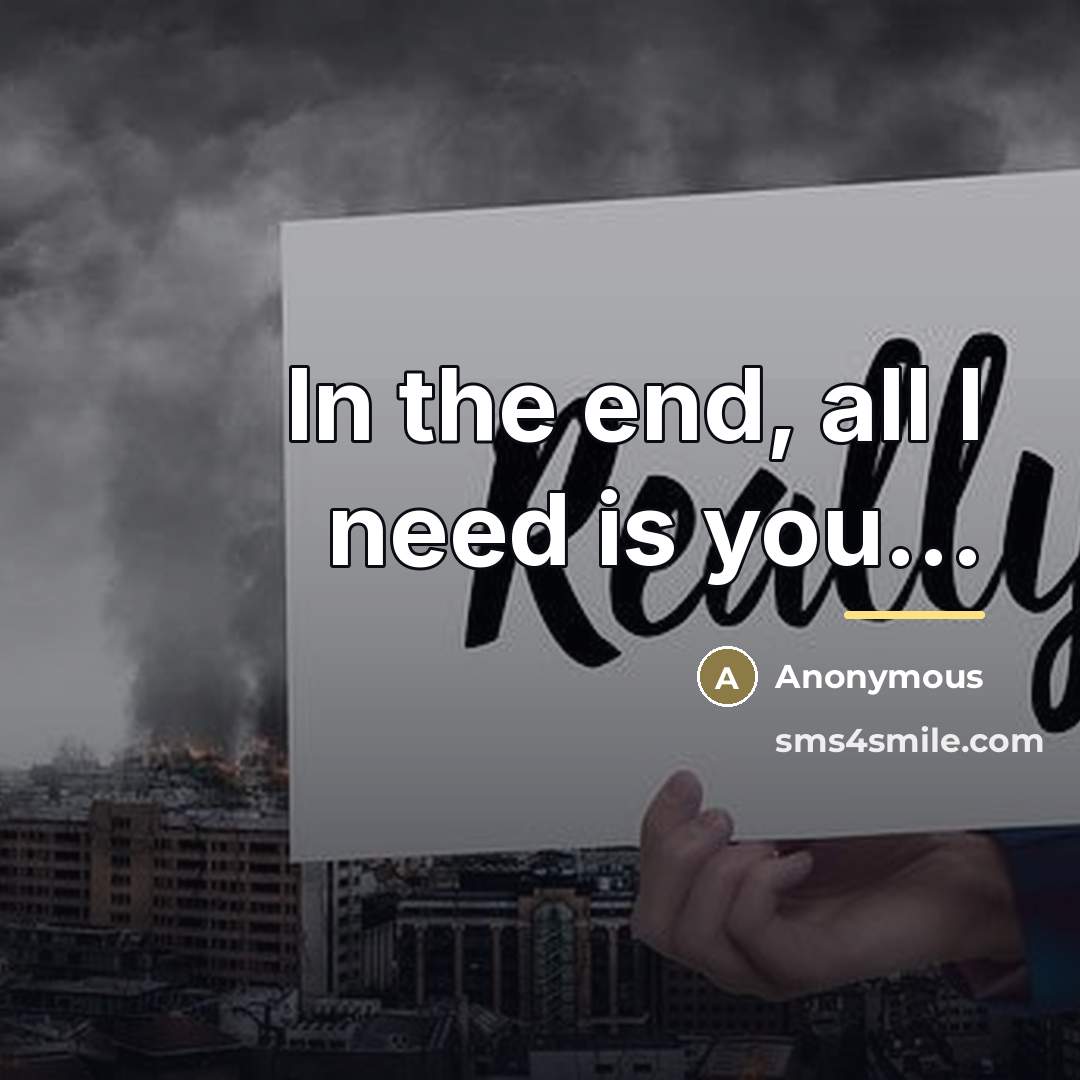 “In the end, all I need is you...…” quote by Anonymous
