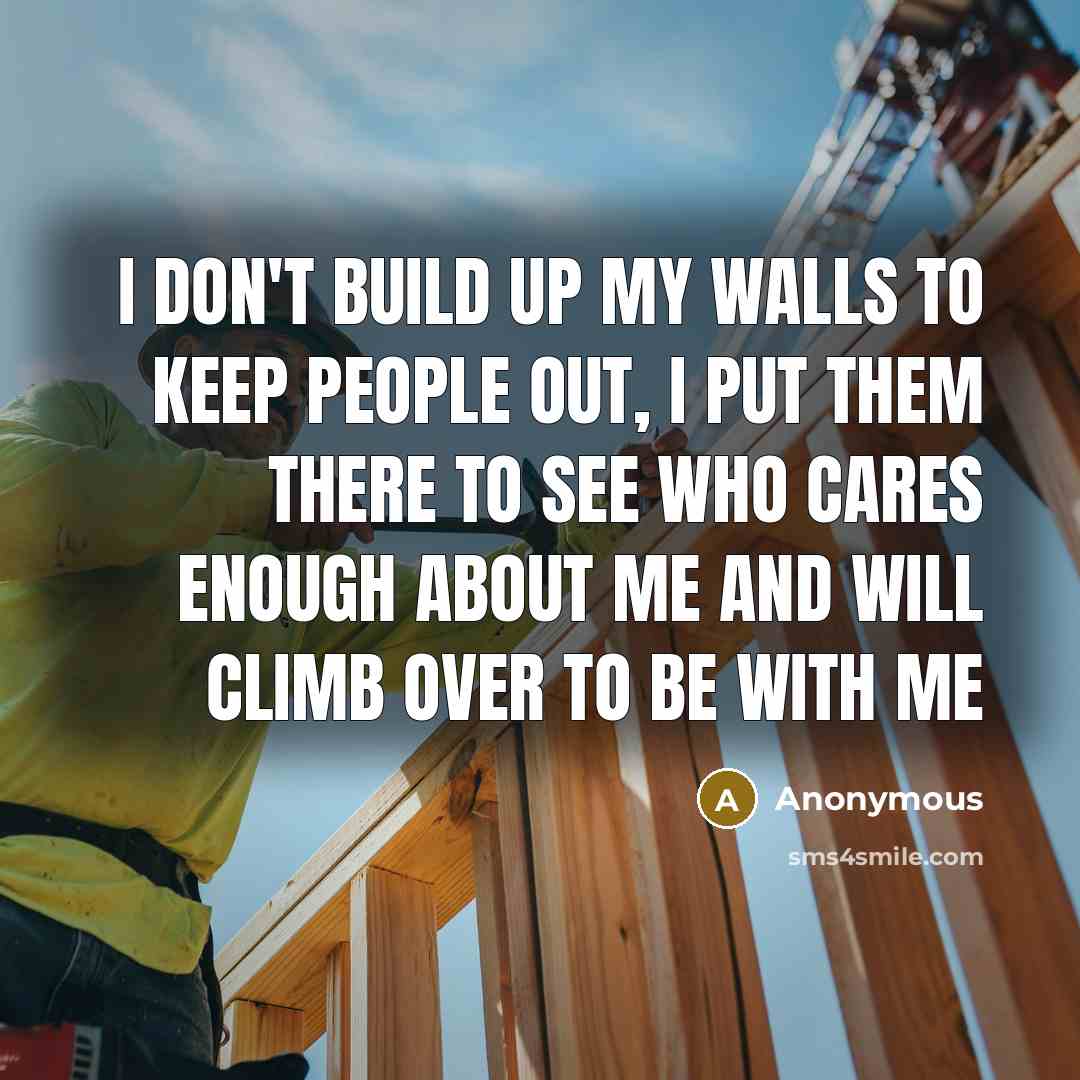 “I don't build up my walls to keep people out,…” quote by Anonymous