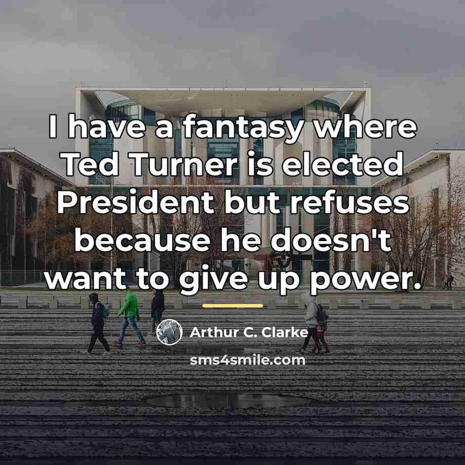 “I have a fantasy where Ted Turner is elected President…” quote by Arthur C. Clarke