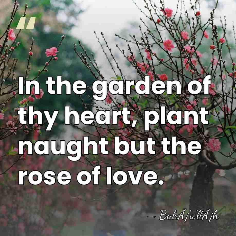 In the garden of thy heart, plant naught but the rose of&hellip; - BahÃ¡'u'llÃ¡h