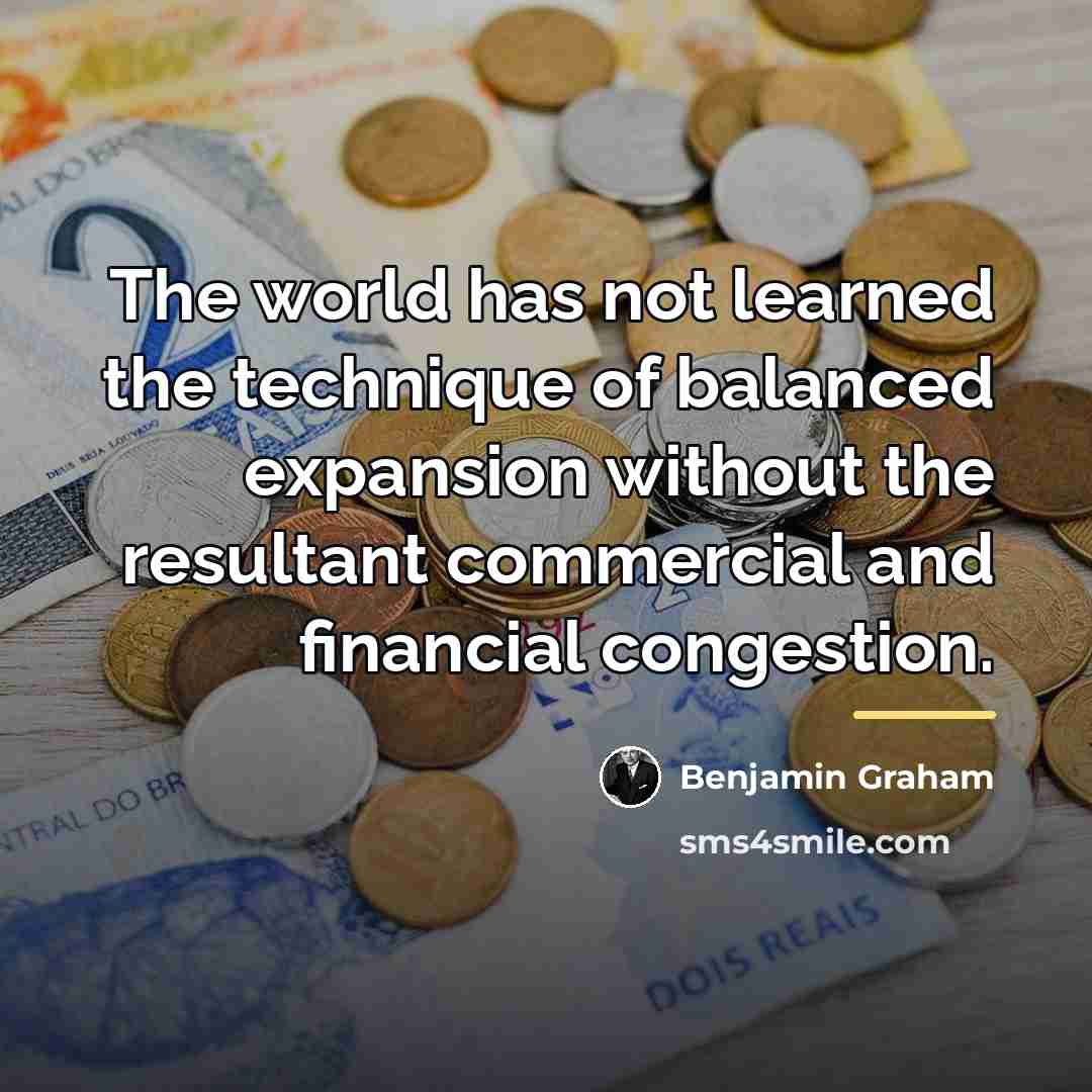 “The world has not learned the technique of balanced expansion…” quote by Benjamin Graham
