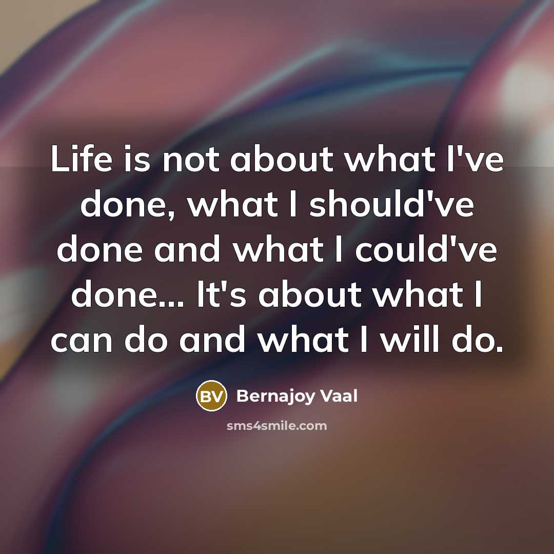 “Life is not about what I've done, what I should've…” quote by Bernajoy Vaal