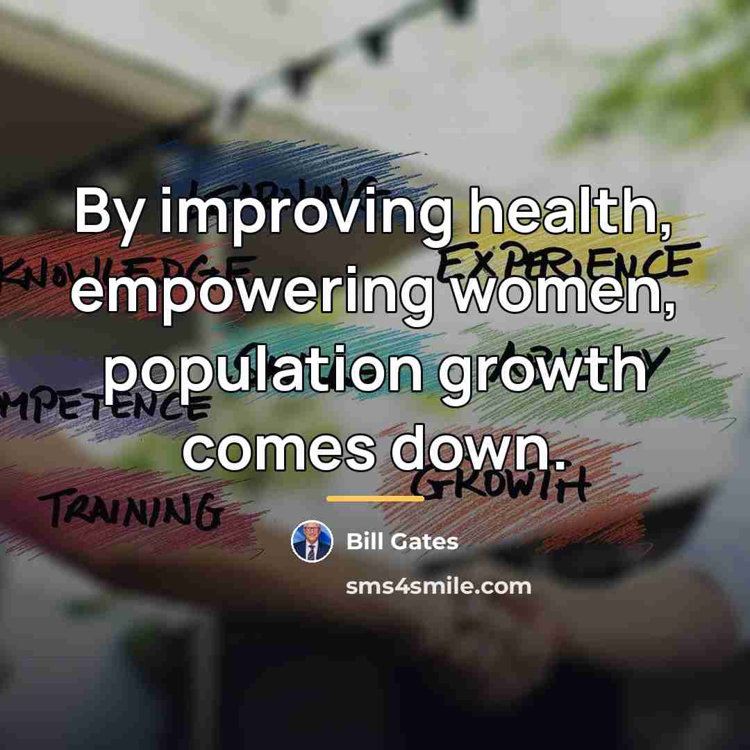 “By improving health, empowering women, population growth comes down.…” quote by Bill Gates