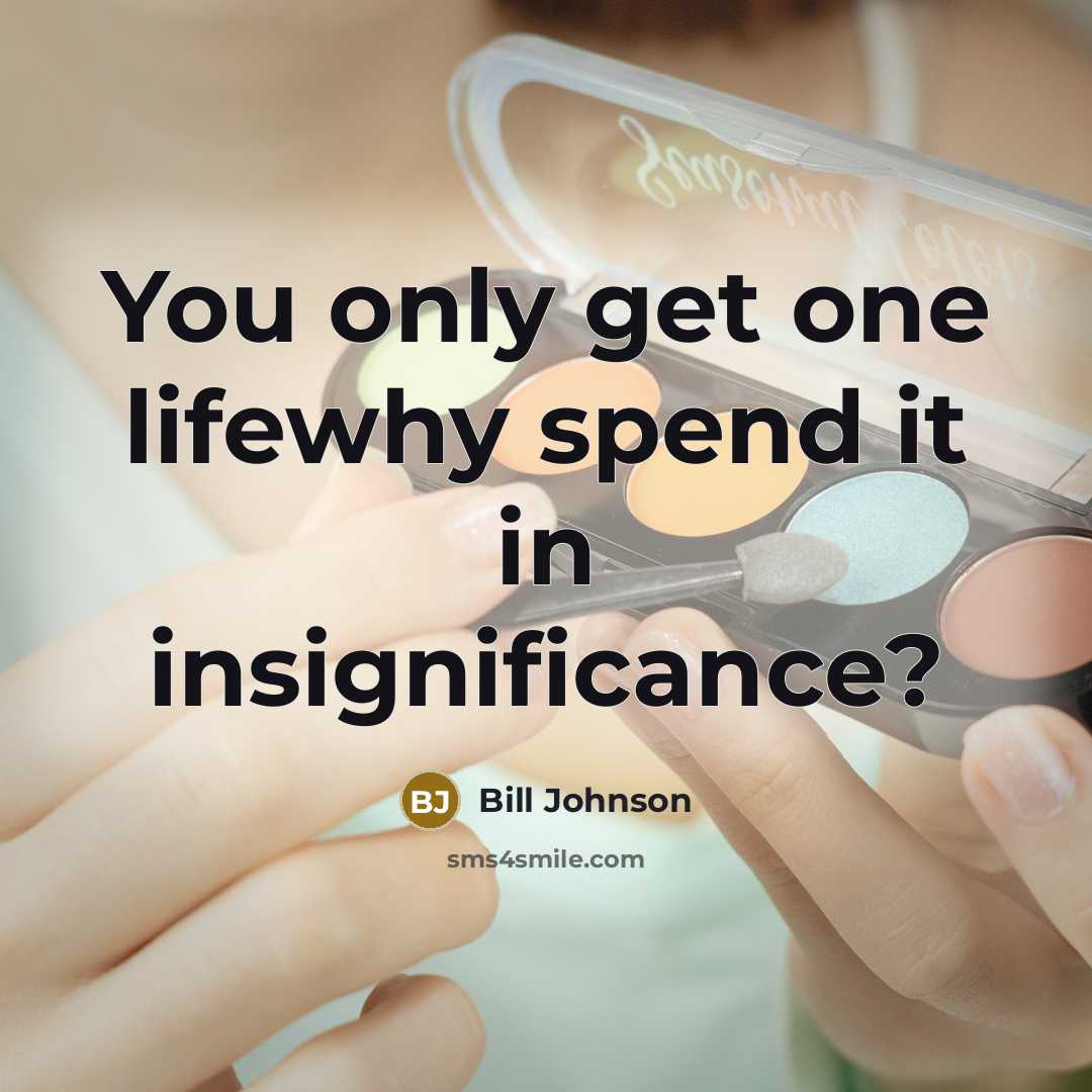 “You only get one lifewhy spend it in insignificance?…” quote by Bill Johnson