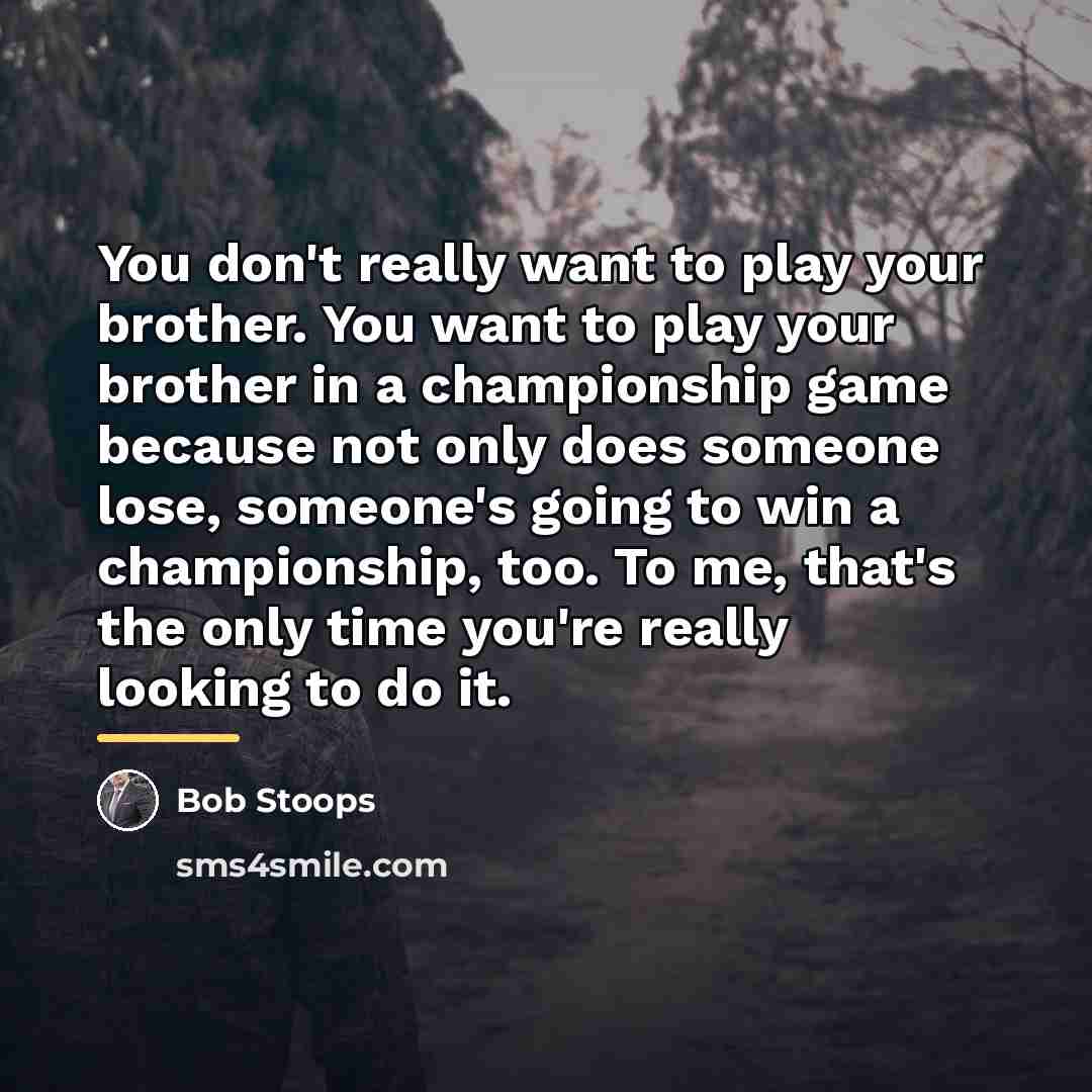 “You don't really want to play your brother. You want…” quote by Bob Stoops