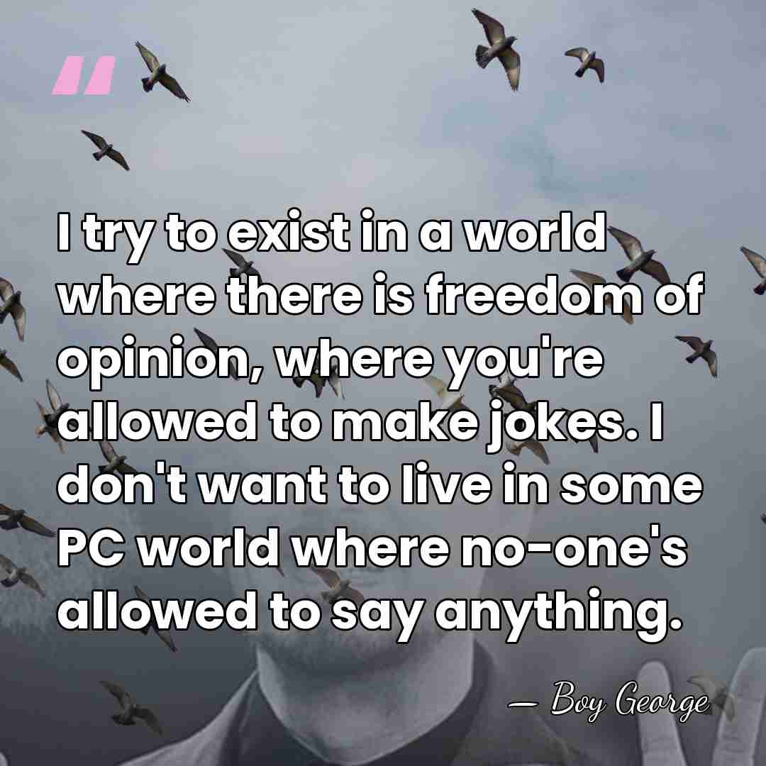 I try to exist in a world where there is freedom of&hellip; - Boy George