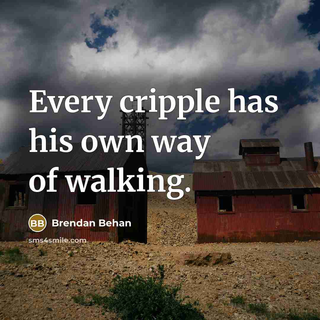 “Every cripple has his own way of walking.” quote by Brendan Behan