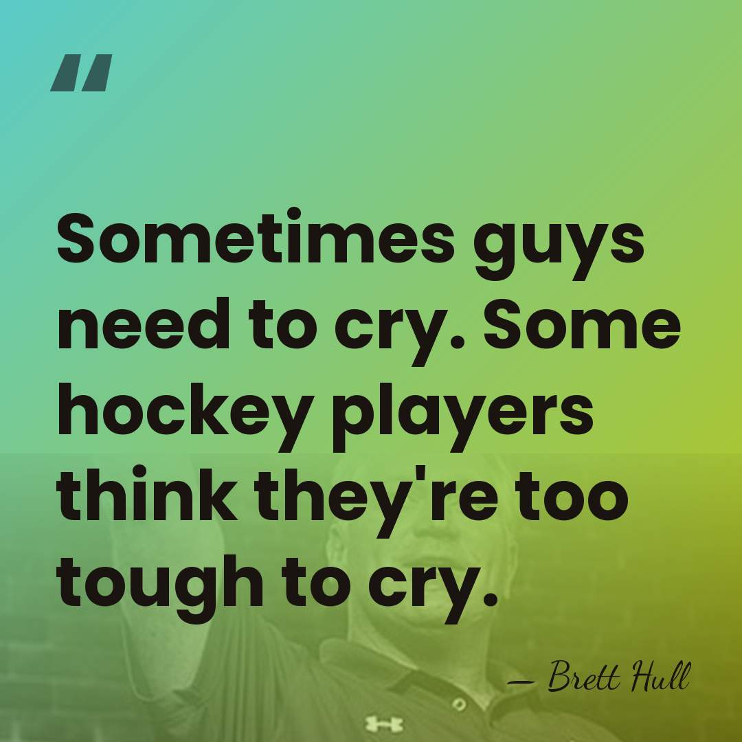 Sometimes guys need to cry. Some hockey players think they're too tough&hellip; - Brett Hull