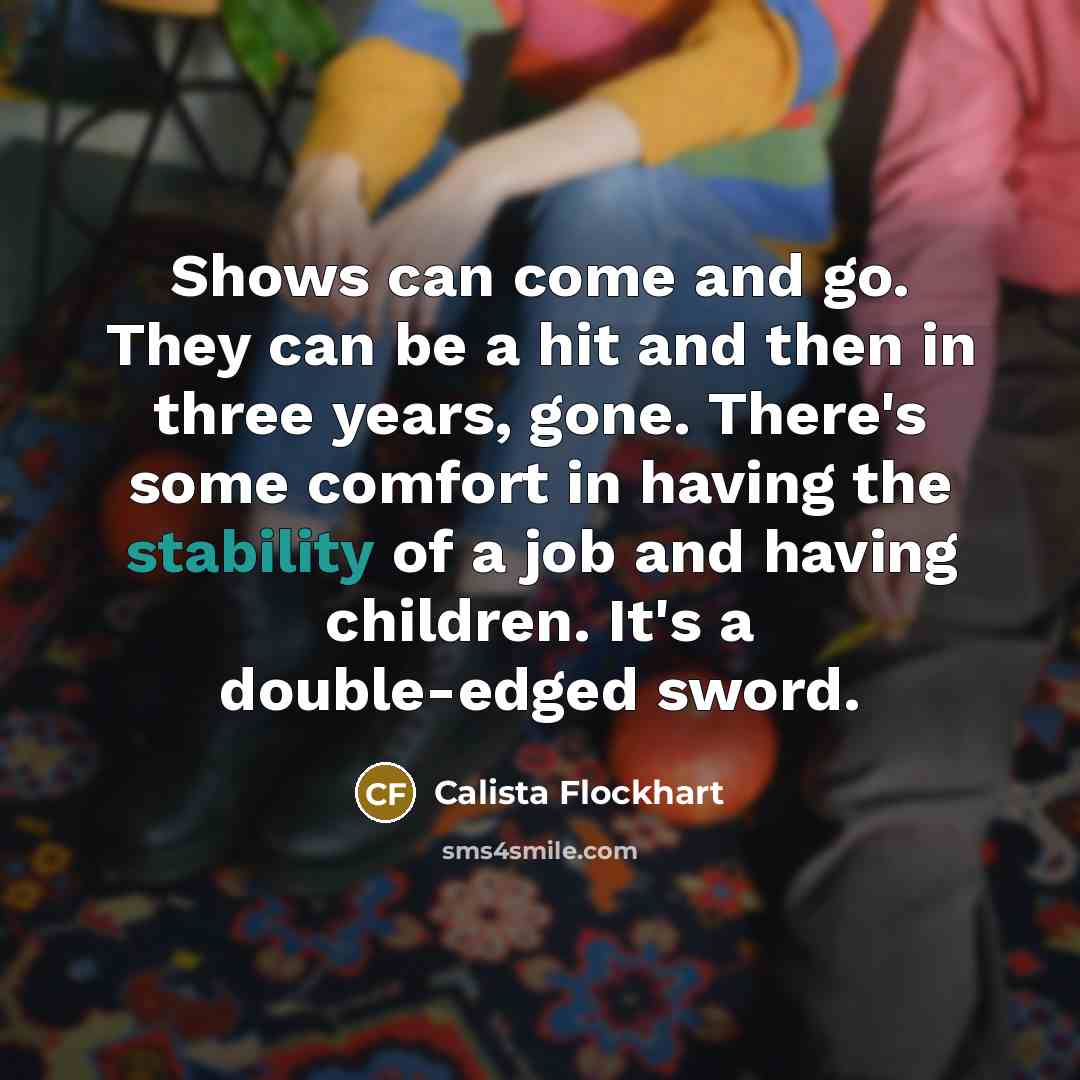 “Shows can come and go. They can be a hit…” quote by Calista Flockhart