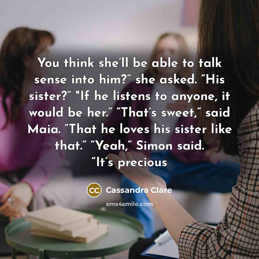 “You think she’ll be able to talk sense into him?”…” quote by Cassandra Clare