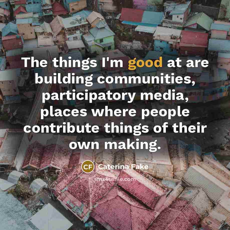 “The things I'm good at are building communities, participatory media,…” quote by Caterina Fake