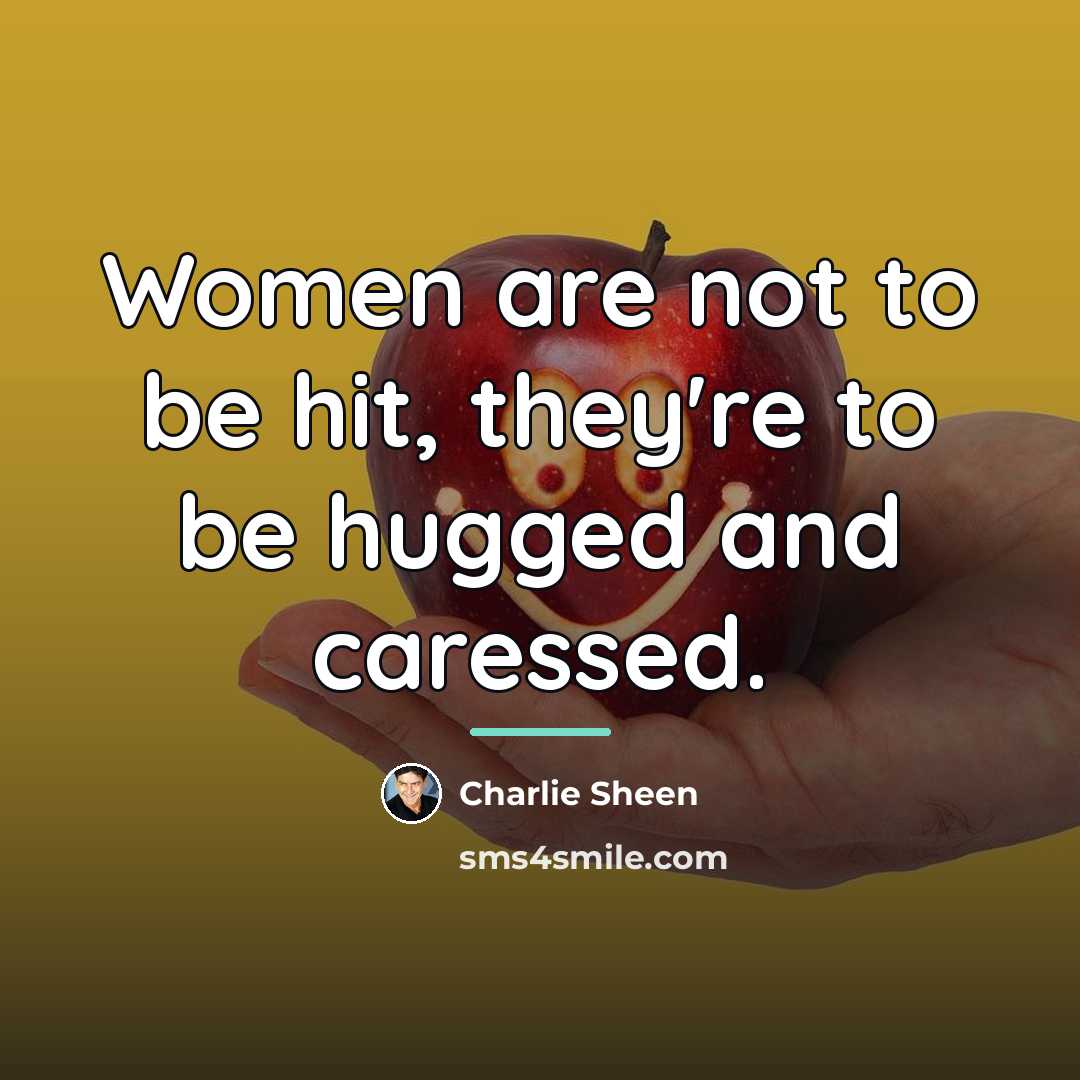 “Women are not to be hit, they're to be hugged…” quote by Charlie Sheen