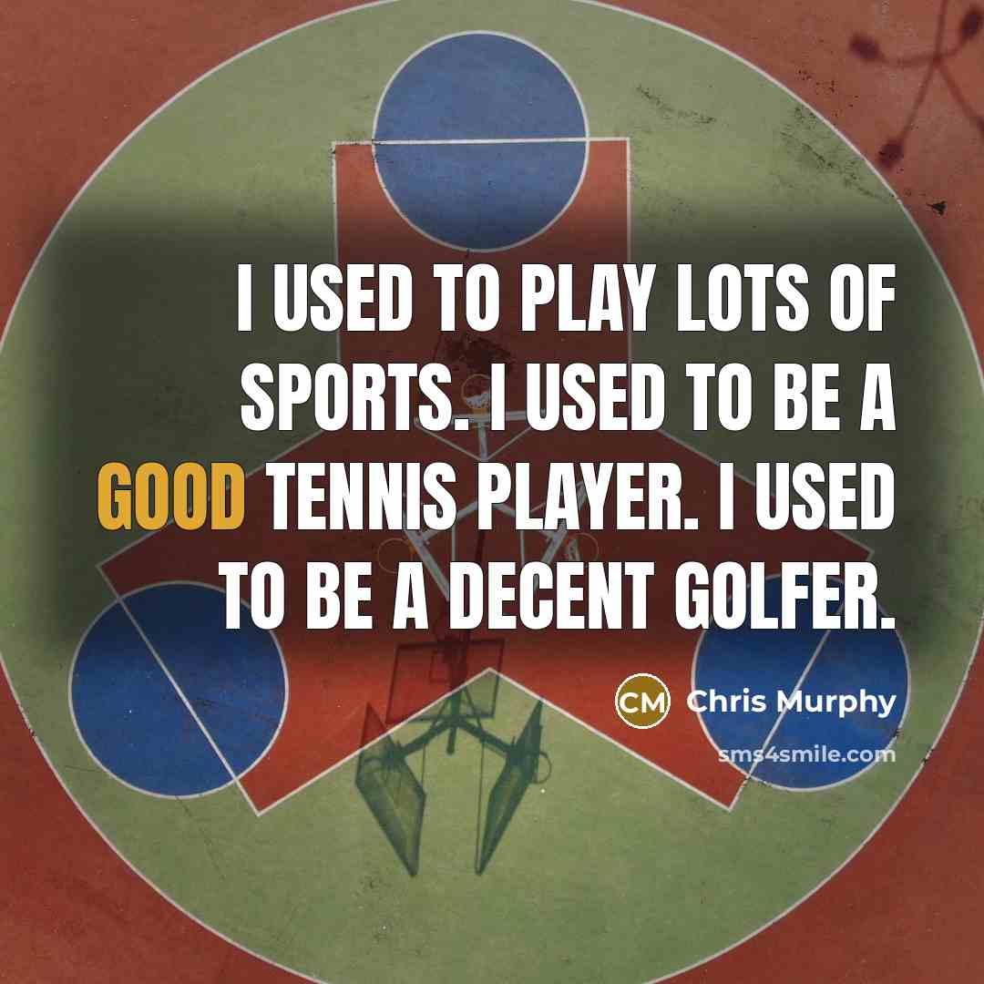 “I used to play lots of sports. I used to be a good tennis player. I used to be a decent golfer.” quote by Chris Murphy
