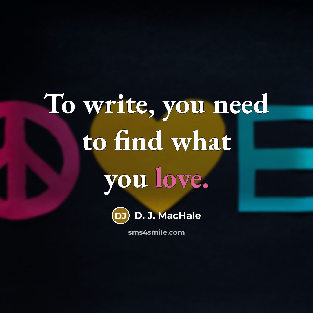 “To write, you need to find what you love.…” quote by D. J. MacHale
