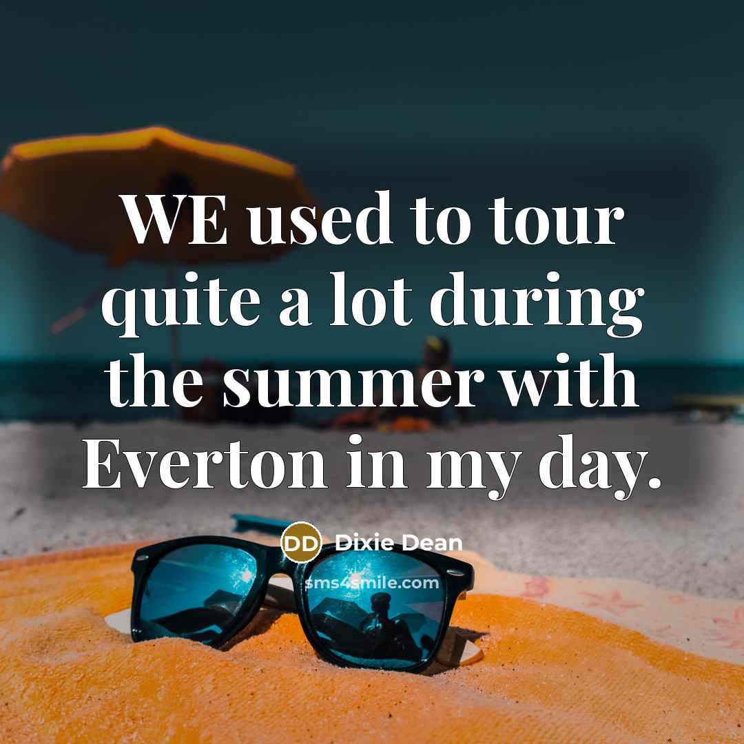 “WE used to tour quite a lot during the summer…” quote by Dixie Dean