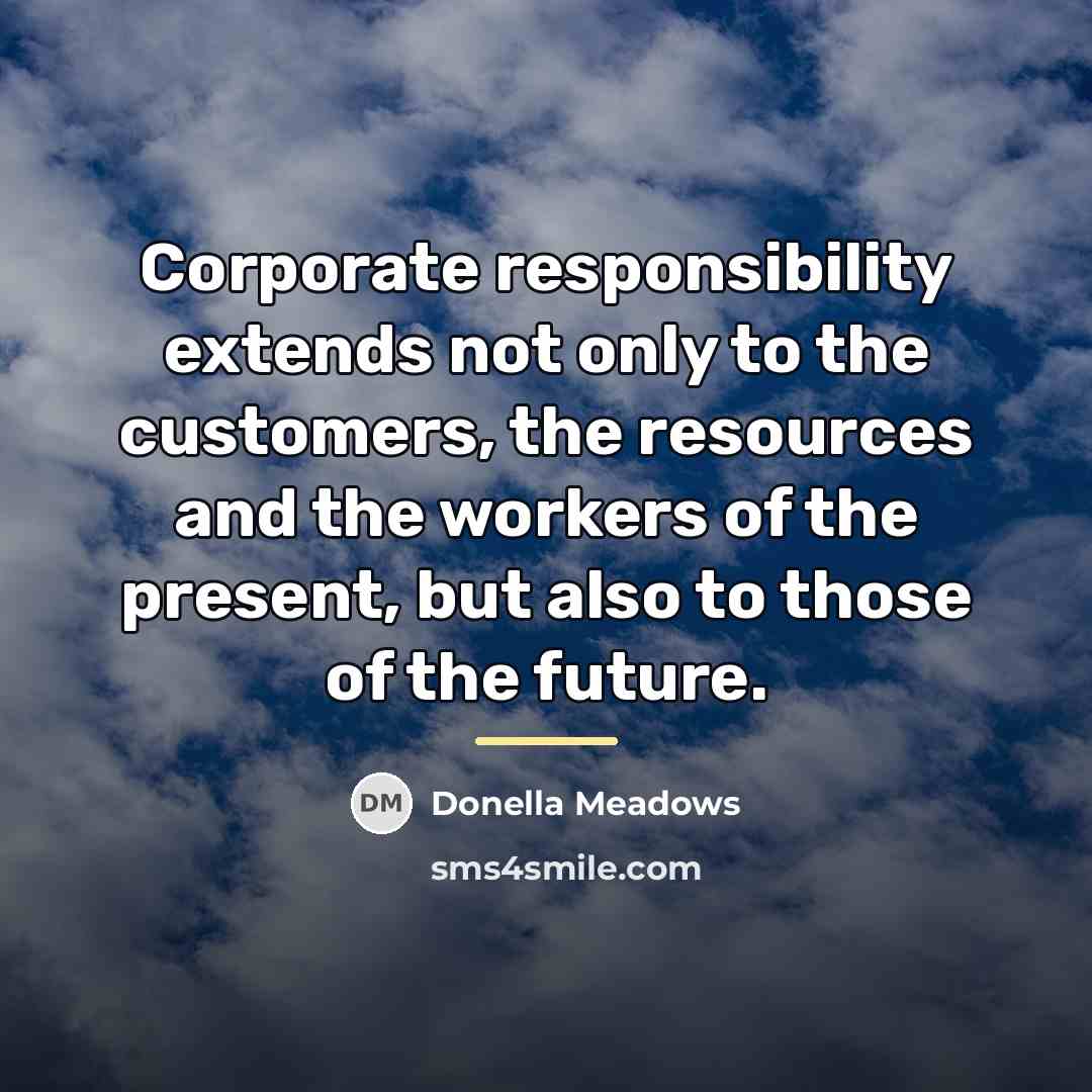 “Corporate responsibility extends not only to the customers, the resources…” quote by Donella Meadows