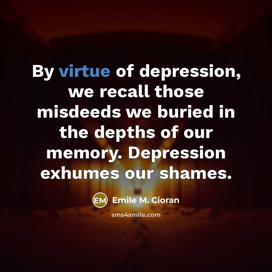 “By virtue of depression, we recall those misdeeds we buried…” quote by Emile M. Cioran