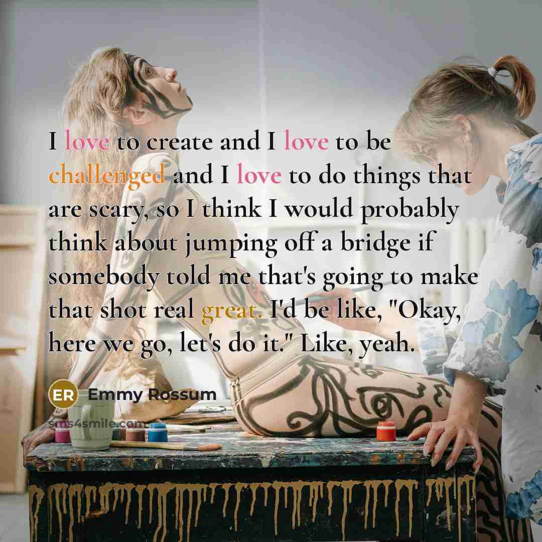 “I love to create and I love to be challenged…” quote by Emmy Rossum
