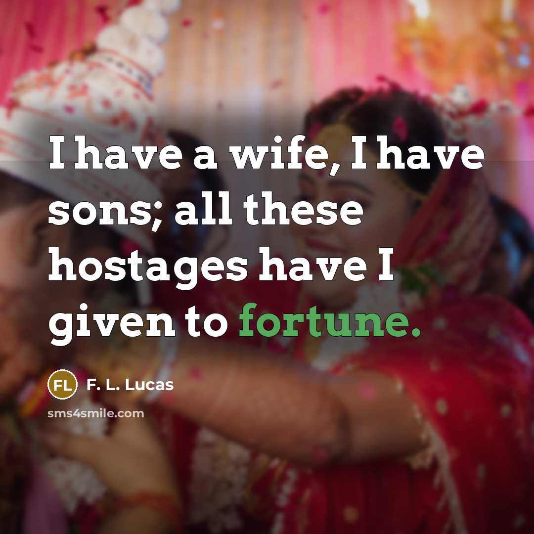 “I have a wife, I have sons; all these hostages…” quote by F. L. Lucas