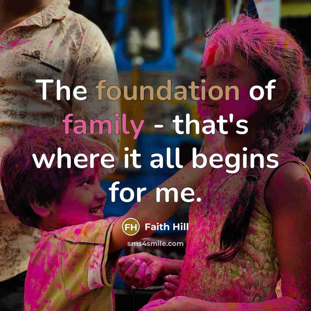 “The foundation of family - that's where it all begins for me.” quote by Faith Hill